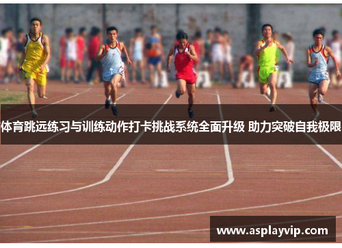 体育跳远练习与训练动作打卡挑战系统全面升级 助力突破自我极限